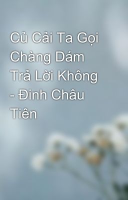 Củ Cải Ta Gọi Chàng Dám Trả Lời Không - Đinh Châu Tiên