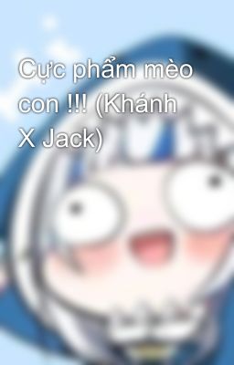 Cực phẩm mèo con !!! (Khánh X Jack)