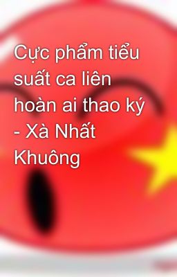 Cực phẩm tiểu suất ca liên hoàn ai thao ký - Xà Nhất Khuông