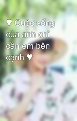 ♥ Cuộc sống của anh chỉ cần em bên cạnh ♥