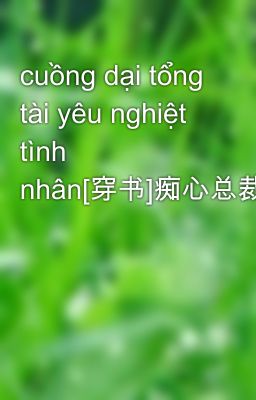 cuồng dại tổng tài yêu nghiệt tình nhân[穿书]痴心总裁的妖孽情人