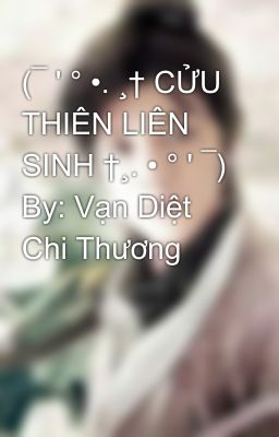 (¯ ' ° •. ¸† CỬU THIÊN LIÊN SINH †¸. • ° ' ¯) By: Vạn Diệt Chi Thương