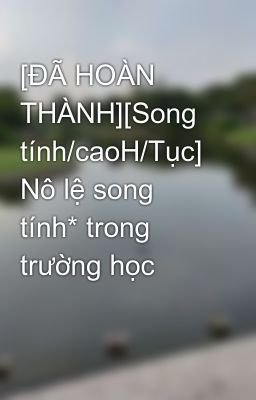 [ĐÃ HOÀN THÀNH][Song tính/caoH/Tục] Nô lệ song tính* trong trường học