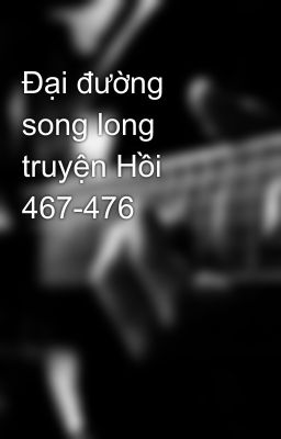 Đại đường song long truyện Hồi 467-476