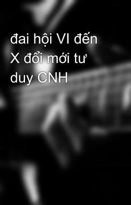 đai hội VI đến X đổi mới tư duy CNH