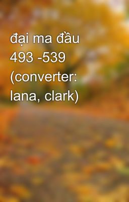 đại ma đầu 493 -539 (converter: lana, clark)