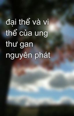 đại thể và vi thể của ung thư gan nguyên phát