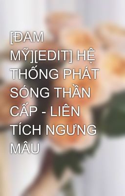 [ĐAM MỸ][EDIT] HỆ THỐNG PHÁT SÓNG THẦN CẤP - LIÊN TÍCH NGƯNG MÂU