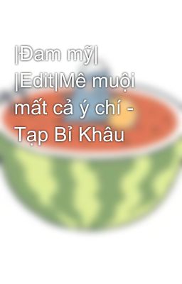 |Đam mỹ| |Edit|Mê muội mất cả ý chí - Tạp Bỉ Khâu