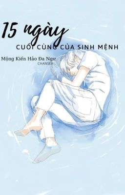 [Đam mỹ - edit] Mười lăm ngày cuối cùng của sinh mệnh - Mộng Kiến Hảo Đa Ngư