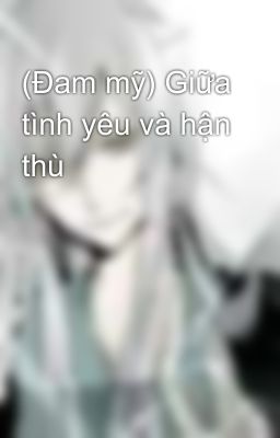 (Đam mỹ) Giữa tình yêu và hận thù