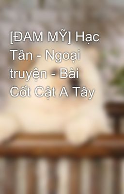 [ĐAM MỸ] Hạc Tân - Ngoại truyện - Bài Cốt Cật A Tây