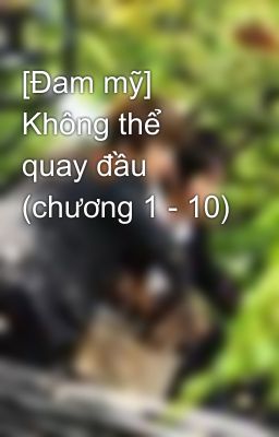 [Đam mỹ] Không thể quay đầu (chương 1 - 10)