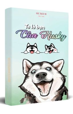 [Đam mỹ] Ta Là Bạn Của Husky - Hắc Bạch Ni