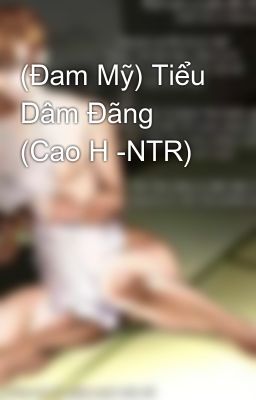 (Đam Mỹ) Tiểu Dâm Đãng (Cao H -NTR)