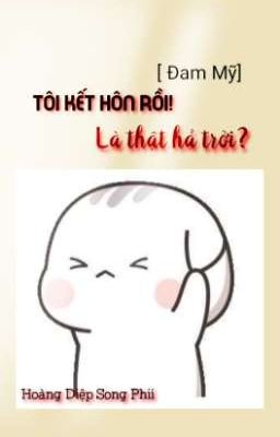 [ Đam Mỹ ] Tôi Kết Hôn Rồi! Là Thật Hả Trời?