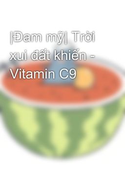 |Đam mỹ| Trời xui đất khiến - Vitamin C9