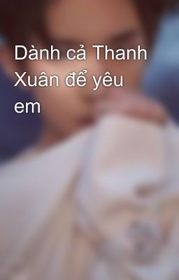 Dành cả Thanh Xuân để yêu em 