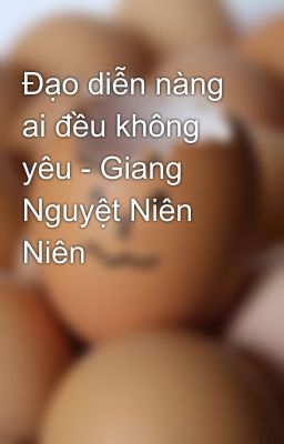 Đạo diễn nàng ai đều không yêu - Giang Nguyệt Niên Niên