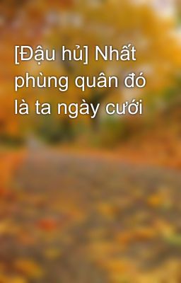 [Đậu hủ] Nhất phùng quân đó là ta ngày cưới