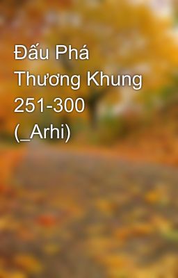 Đấu Phá Thương Khung 251-300 (_Arhi)