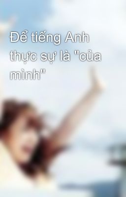 Để tiếng Anh thực sự là 