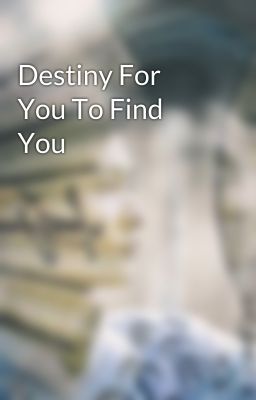 Destiny For You To Find You