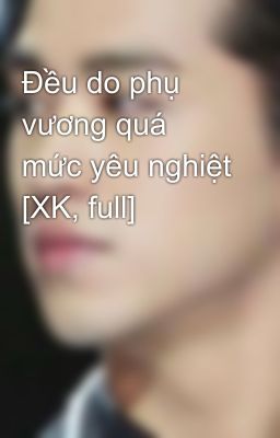 Đều do phụ vương quá mức yêu nghiệt [XK, full]