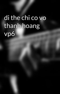 di the chi co vo thanh hoang vp6