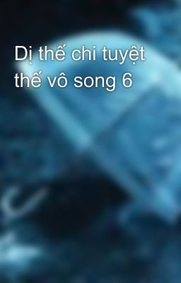 Dị thế chi tuyệt thế vô song 6