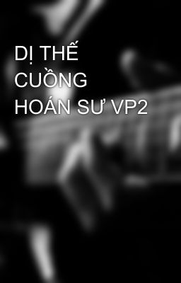 DỊ THẾ CUỒNG HOÁN SƯ VP2