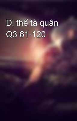 Dị thế tà quân Q3 61-120