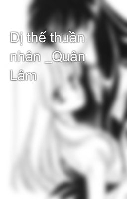 Dị thế thuần nhân _Quân Lâm