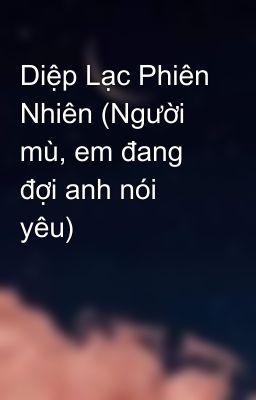 Diệp Lạc Phiên Nhiên (Người mù, em đang đợi anh nói yêu)