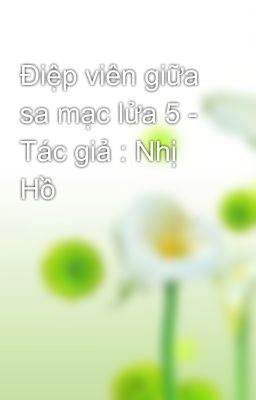 Điệp viên giữa sa mạc lửa 5 - Tác giả : Nhị Hồ