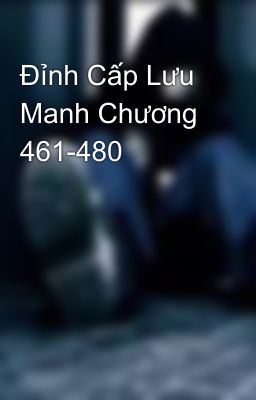 Đỉnh Cấp Lưu Manh Chương 461-480