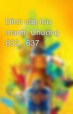 Đỉnh cấp lưu manh- Chương 632 - 637