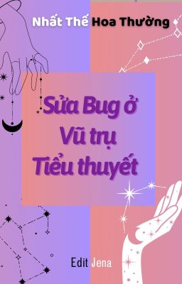 [ĐM/EDIT/HOÀN] Sửa Bug Ở Vũ Trụ Tiểu Thuyết - Nhất Thế Hoa Thường