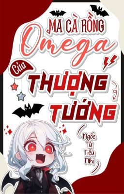 [ĐM][EDIT] Ma Cà Rồng Omega Của Thượng Tướng - Tác Giả Ngốc Tử Tiểu Nhị