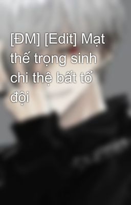 [ĐM] [Edit] Mạt thế trọng sinh chi thệ bất tổ đội