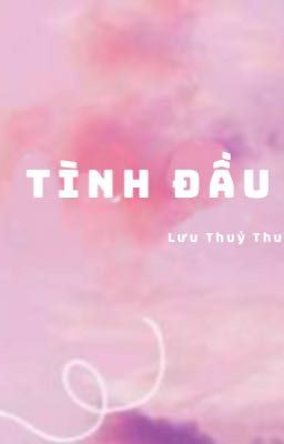 [ĐM/Edit] Tình Đầu - Lưu Thuỷ Thuỷ