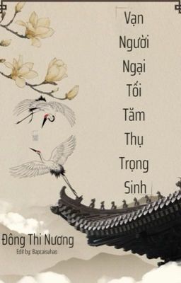 (ĐM - EDIT) Vạn người ngại tối tăm thụ trọng sinh - Đông Thi Nương