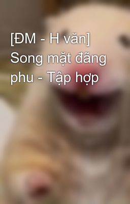 [ĐM - H văn] Song mặt đãng phu - Tập hợp