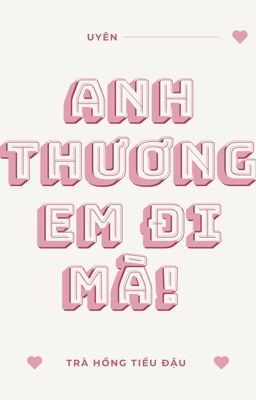 [ĐM/HOÀN] Anh Thương Em Đi Mà! - Trà Hồng Tiểu Đậu