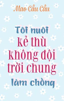 [ĐM] Tôi nuôi kẻ thù không đội trời chung làm chồng