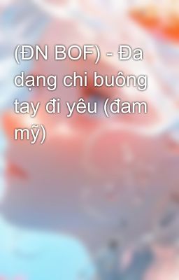 (ĐN BOF) - Đa dạng chi buông tay đi yêu (đam mỹ)