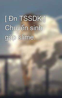 [ Đn TSSDK ] Chuyển sinh gặp slime.