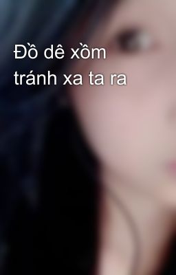 Đồ dê xồm tránh xa ta ra