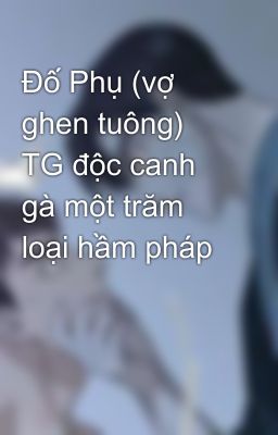 Đố Phụ (vợ ghen tuông) TG độc canh gà một trăm loại hầm pháp