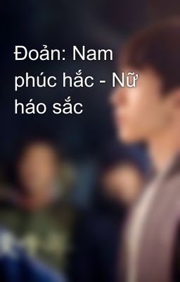 Đoản: Nam phúc hắc - Nữ háo sắc